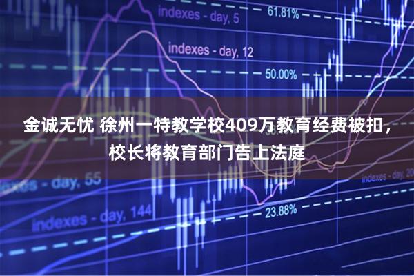 金诚无忧 徐州一特教学校409万教育经费被扣，校长将教育部门告上法庭