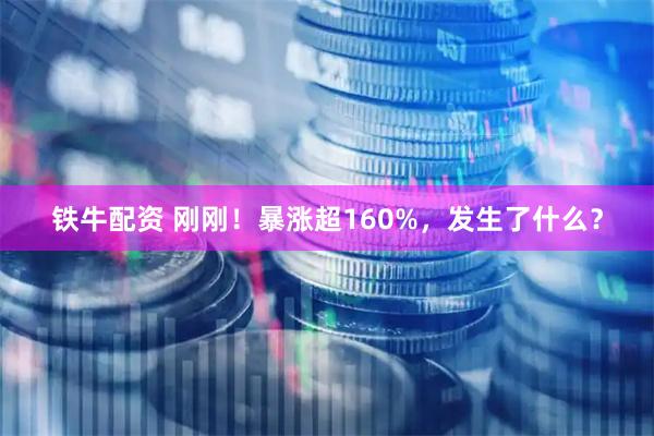 铁牛配资 刚刚！暴涨超160%，发生了什么？
