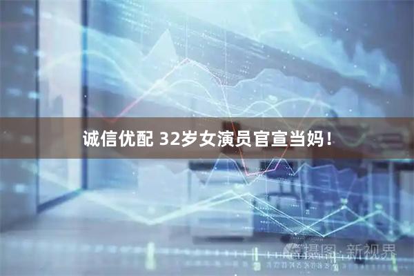 诚信优配 32岁女演员官宣当妈！