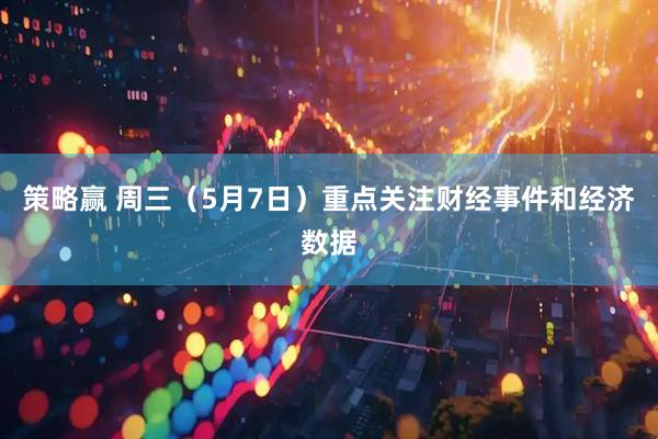 策略赢 周三（5月7日）重点关注财经事件和经济数据