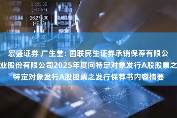 宏盛证券 广生堂: 国联民生证券承销保荐有限公司关于福建广生堂药业股份有限公司2025年度向特定对象发行A股股票之发行保荐书内容摘要