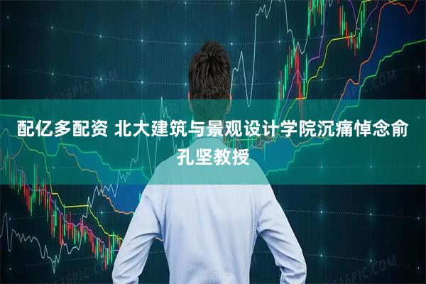 配亿多配资 北大建筑与景观设计学院沉痛悼念俞孔坚教授