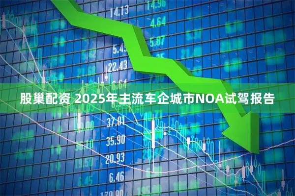 股巢配资 2025年主流车企城市NOA试驾报告