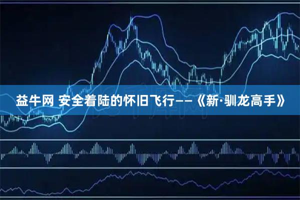 益牛网 安全着陆的怀旧飞行——《新·驯龙高手》